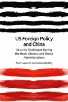 Us Foreign Policy and China: Security Challenges During the Bush, Obama, and Trump Administrations 1474453066 Book Cover