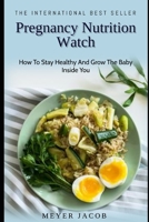 Pregnancy Nutrition Watch: How To Stay Healthy And Grow The Baby Inside You B08JLXYD98 Book Cover