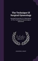 The Technique of Surgical Gynecology: Devoted Exclusively to a Description of the Technique of Gynecological Operations 1120933498 Book Cover