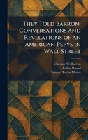 They Told Barron: Conversations and Revelations of an American Pepys in Wall Street 1026036291 Book Cover