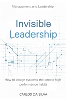 Invisible Leadership: How to design systems that create high-performance habits. B0GW3JLX4T Book Cover