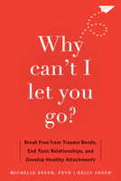 Why Can't I Let You Go?: Break Free from Trauma Bonds, End Toxic Relationships, and Develop Healthy Attachments 1648481876 Book Cover