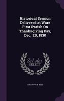Historical Sermon Delivered at Ware First Parish on Thanksgiving Day, Dec. 2D, 1830 1359302727 Book Cover