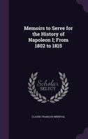 Memoirs to Serve for the History of Napoleon I: From 1802 to 1815 1141987260 Book Cover