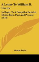 A Letter To William B. Carter: In Reply To A Pamphlet Entitled Methodism, Past And Present 1437458939 Book Cover