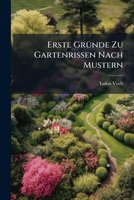 Erste Grunde Zu Gartenrissen Nach Mustern: In XIV. Kupfertabellen Jungen Gartnern Und Andern Liebhabern Zum Bessten Entworfen... 1273482964 Book Cover