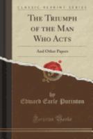 The Triumph of the Man Who Acts: And Other Papers (Classic Reprint) 1162930616 Book Cover