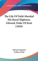 The Life of Field-Marshal His Royal Highness, Edward, Duke of Kent, with Extracts 1120897297 Book Cover