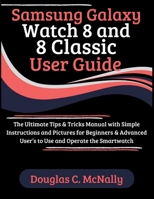 Samsung Galaxy Watch 8 and 8 Classic User Guide: The Ultimate Tips & Tricks Manual with Simple Instructions and Pictures for Beginners & Advanced User’s to Use and Operate the Smartwatch B0FHG6CV4P Book Cover