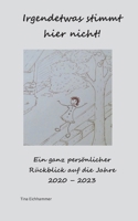 Irgendetwas stimmt hier nicht!: Ein ganz persönlicher Rückblick auf die Jahre 2020 - 2023 (German Edition) 3758326621 Book Cover