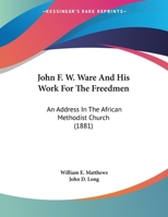 John F. W. Ware And His Work For The Freedmen: An Address In The African Methodist Church (1881) 1359379959 Book Cover