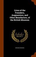 Lives of the Founders, Augmentors, and Other Benefactors, of the British Museum 9353706912 Book Cover