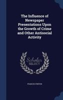 The Influence of Newspaper Presentations Upon the Growth of Crime and Other Antisocial Activity - Primary Source Edition 1340206943 Book Cover