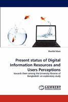 Present status of Digital Information Resources and Users Perceptions: towards them among the University libraries of Bangladesh: an exploratory study 3844317422 Book Cover