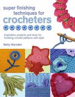 Super Finishing Techniques for Crocheters: Inspiration, Projects, and More for Finishing Crochet Patterns with Style