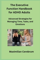The Executive Function Handbook for ADHD Adults: Advanced Strategies for Managing Time, Tasks, and Emotions 1806250950 Book Cover