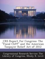 CRS Report for Congress: The "Fiscal Cliff" and the American Taxpayer Relief Act of 2012 1294270982 Book Cover