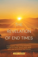 The Revelation of End Times: A panoramic view of the End Times, based on what Jesus said, what John saw and what Paul wrote 1038354730 Book Cover