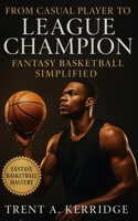 From Casual Player to League Champion: Fantasy Basketball Simplified: Transform every season with elite draft prep, roster balance, and playoff-winning strategy built for real fantasy success B0FV8MYQ9Q Book Cover