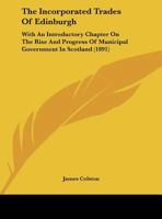 The Incorporated Trades Of Edinburgh: With An Introductory Chapter On The Rise And Progress Of Municipal Government In Scotland 101712230X Book Cover