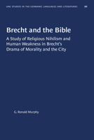 Brecht and the Bible: A Study of Religious Nihilism and Human Weakness in Brecht's Drama of Mortality and the City (University of North Carolina Studies in the Germanic Languages and Literatures) 1469656744 Book Cover