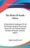 The Birds Of South Africa: A Descriptive Catalogue Or All The Known Species Occurring South Of The Twenty-Eighth Parallel Of South Latitude 1167233301 Book Cover