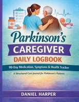 The Parkinsons's Caregiver Daily Logbook 90-Days Medication, Symptoms & Health Tracker B0GTNB16FV Book Cover