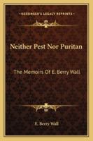 Neither Pest Nor Puritan: The Memoirs Of E. Berry Wall 1432560395 Book Cover