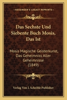 Das Sechste Und Siebente Buch Mosis, Das Ist: Mosis Magische Geisterkunst, Das Geheimniss Aller Geheimnisse (1849) 1160851727 Book Cover