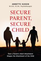 Secure Parent, Secure Child: How a Parent's Adult Attachment Shapes the Security of the Child (40) 1771837756 Book Cover