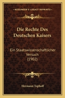 Die Rechte Des Deutschen Kaisers: Ein Staatswissenschaftlicher Versuch (1902) 1168319900 Book Cover