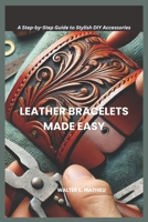 LEATHER BRACELETS MADE EASY: A Step-by-Step Guide to Stylish DIY Accessories B0DVGJV9V2 Book Cover