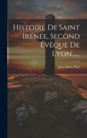 Histoire De Saint Irénée, Second Évêque De Lyon...... 1020556528 Book Cover