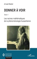 Donner à voir: Tome 1 Les racines mathématiques de la phénoménologie husserlienne (Ouverture Philosophique) (French Edition) 2343168822 Book Cover