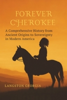 Forever Cherokee: A Comprehensive History from Ancient Origins to Sovereignty in Modern America B0FCF73FW5 Book Cover