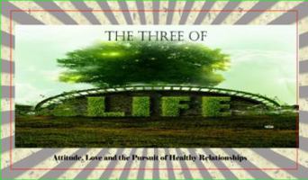 The Three of Life: Attitude, Love, and the Pursuit of Healthy Relationships 061555556X Book Cover