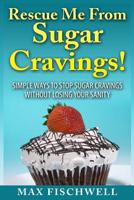 Rescue Me from Sugar Cravings: Simple Ways to Stop Sugar Cravings without Losing Your Sanity 1500315214 Book Cover