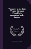 The Jews in the East. [An abridged translation from the German of L. A. F.'s "Nach Jerusalem!"] By P. Beaton. 1241194440 Book Cover