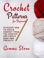 Crochet Patterns for Beginners: Discover How To Easily Crochet From The Scratch And Create Your Own Projects 9918614609 Book Cover