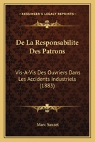 De La Responsabilite Des Patrons: Vis-A-Vis Des Ouvriers Dans Les Accidents Industriels (1883) 1160397759 Book Cover