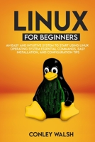 Linux for beginners: An Easy And Intuitive Systems To Start Using Linux Operating System Essential Commands, Easy Installation, And Configuration Tips B08GFPRJT6 Book Cover