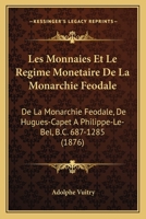 Les Monnaies Et Le Regime Monetaire De La Monarchie Feodale: De La Monarchie Feodale, De Hugues-Capet A Philippe-Le-Bel, B.C. 687-1285 (1876) 1167422163 Book Cover