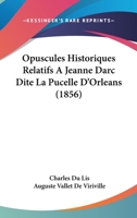 Opuscules Historiques Relatifs A Jeanne Darc Dite La Pucelle D'Orleans (1856) 1141832860 Book Cover