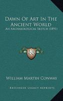 Dawn of Art in the Ancient World An Archaeological Sketch 1165309149 Book Cover