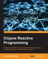 Clojure Reactive Programming - How to Develop Concurrent and Asynchronous Applications with Clojure 1783986662 Book Cover