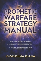 The Prophetic Warfare Strategy Manual: Daily Spiritual Weapons and Command -the - Morning Prayers to Dismantle Strongholds and Walk in Your Divine Destiny. (Warfare Prayers for Everyday Battles) B0HGY3PF3K Book Cover