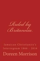 Ruled by Britannia: Jamaican Christianity's Interregnum 1866 - 2016 1519328206 Book Cover