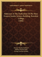 Addresses At The Dedication Of The Mary Frances Searles Science Building, Bowdoin College 1162073829 Book Cover