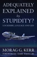 Adequately Explained by Stupidity?: Lockerbie, Luggage and Lies 1783062509 Book Cover