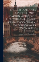 English Dialogues Upon the Most Common Subjects of Life, With an English-German Vocabulary, for Schools and Private Use 1020329971 Book Cover